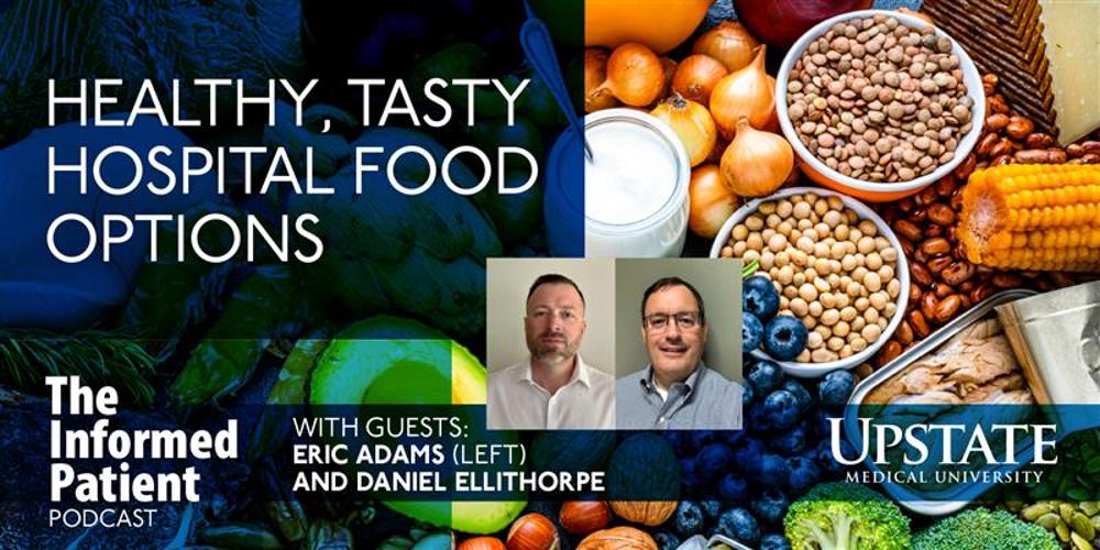 Healthy, tasty hospital food options, with guests Eric Adams and Daniel Ellithorpe, on Upstate's The Informed Patient podcast