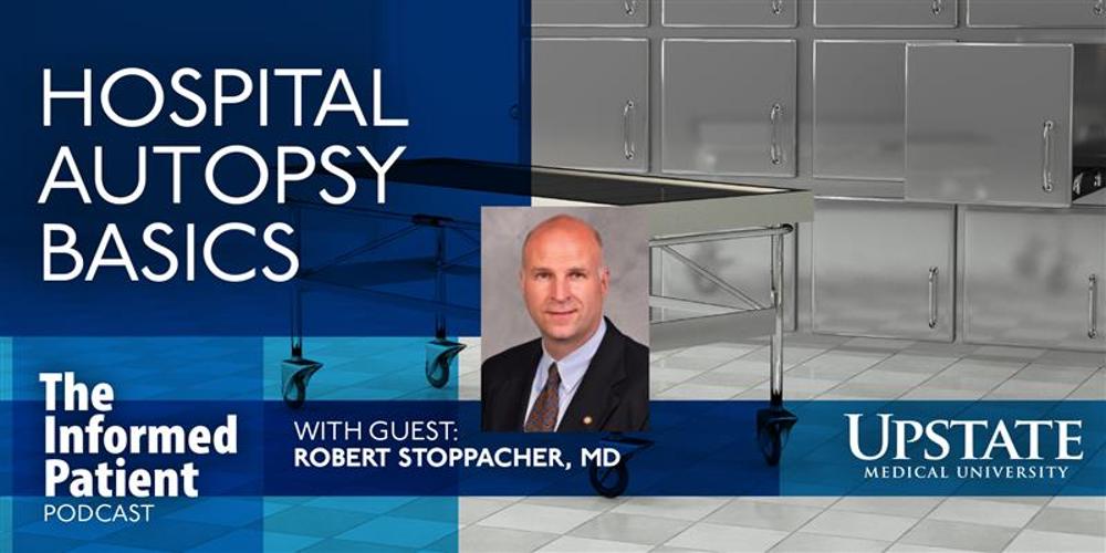 Hospital autopsy basics, with guest Robert Stoppacher, MD, on Upstate's The Informed Patient podcast