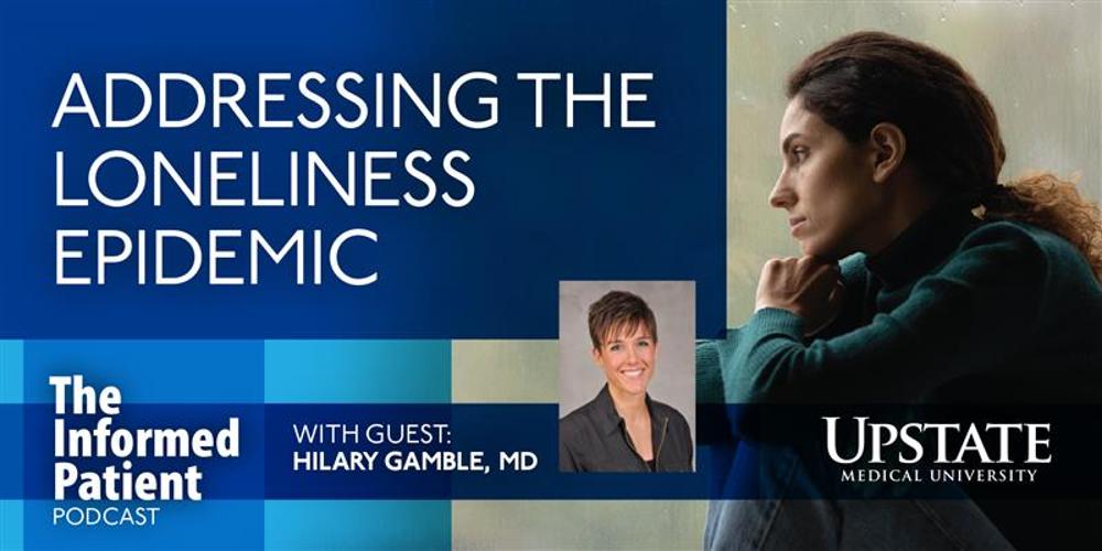 Addressing the loneliness epidemic, with guest Hilary Gamble, MD, on Upstate's The Informed Patient podcast