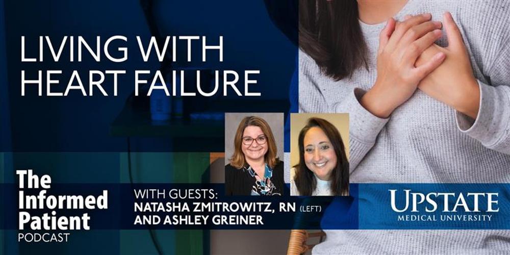 Living with heart failure, with guests Natasha Zmitrowitz, RN, and Ashley Greiner, on Upstate's The Informed Patient podcast