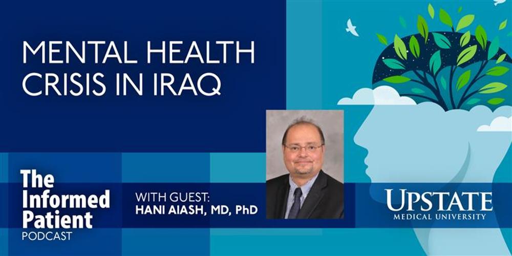 Mental health crisis in Iraq, with guest Hani Aiash, MD, PhD, on Upstate's "The Informed Patient" podcast