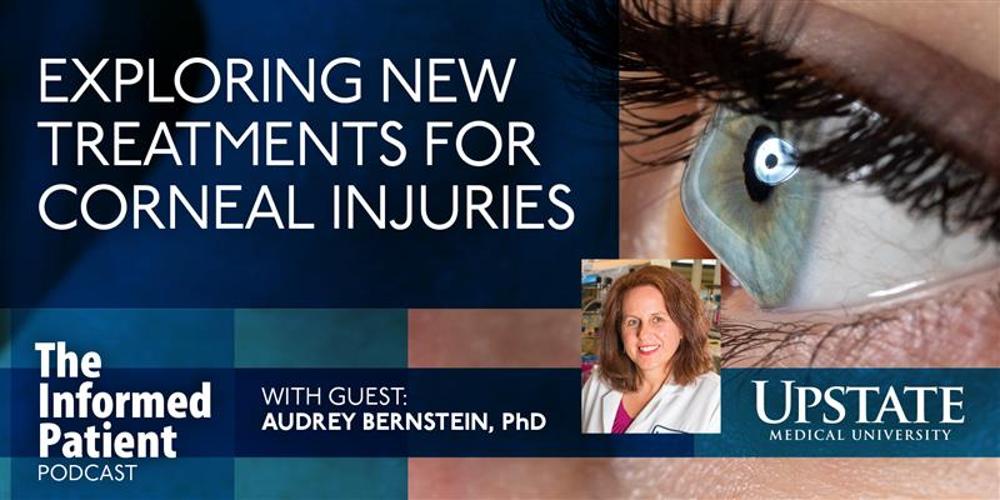 Exploring new treatments for corneal injuries, with guest Audrey Bernstein, PhD, on Upstate's The Informed Patient podcast