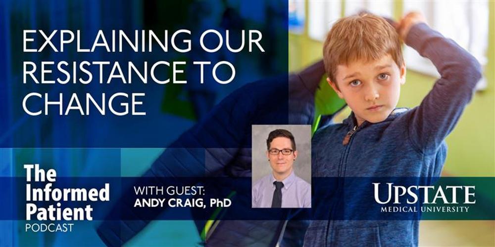 Explaining our resistance to change, with guest Andy Craig, PhD, on Upstate's "The Informed Patient" podcast