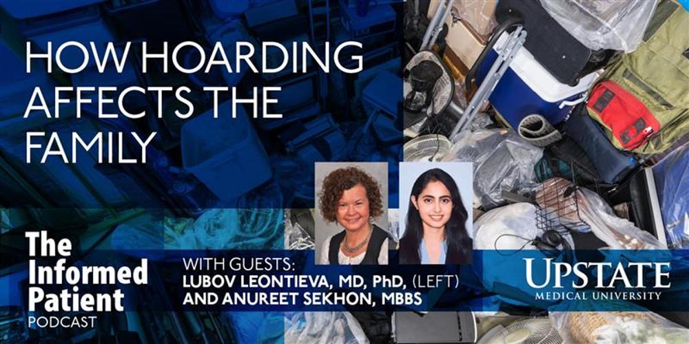 How hoarding affects the family, with guests Lubov Leontieva, MD, PhD, and Anureet Sekhon, MBBS, on Upstate's "The Informed Patient" podcast