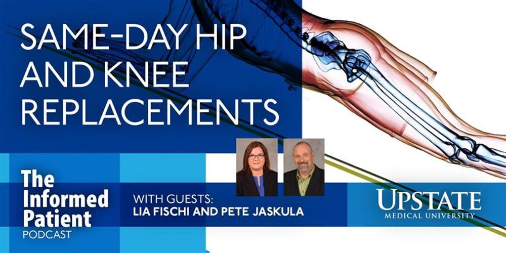 Same-day hip and knee replacements, with guests Lia Fischi and Pete Jaskula, on Upstate's "The Informed Patient" podcast