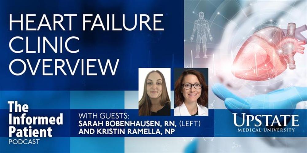 Heart failure clinic overview, with guests Sarah Bobenhausen, RN, and Kristin Ramella, NP, on Upstate's "The Informed Patient" podcast
