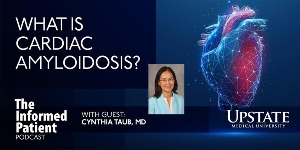 What is cardiac amyloidosis? with guest Cynthia Taub, MD, on Upstate's "The Informed Patient" podcast
