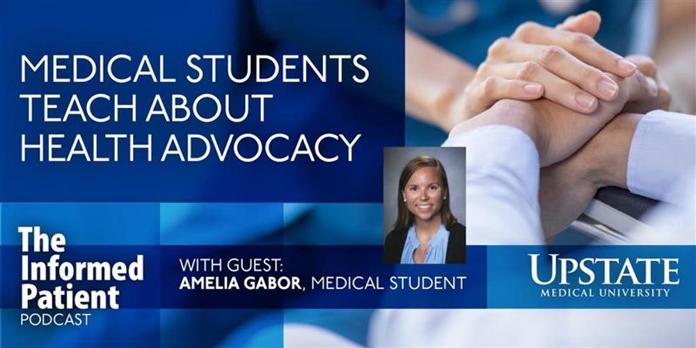 Medical students teach about health advocacy, with guest Amelia Gabor, a medical student, on Upstate's "The Informed Patient" podcast
