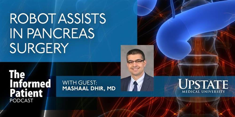 Robot assists in pancreas surgery, with guest Mashaal Dhir, MD, on Upstate's "The Informed Patient" podcast