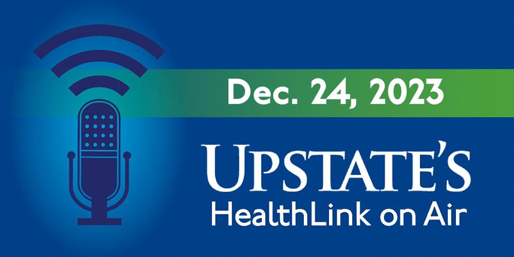 Upstate's "HealthLink on Air" radio show for Sunday, Dec. 24, 2023