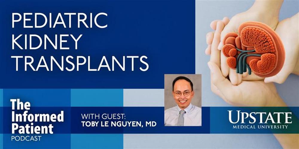 Pediatric kidney transplants, with guest Toby Le Nguyen, on Upstate's The Informed Patient podcast