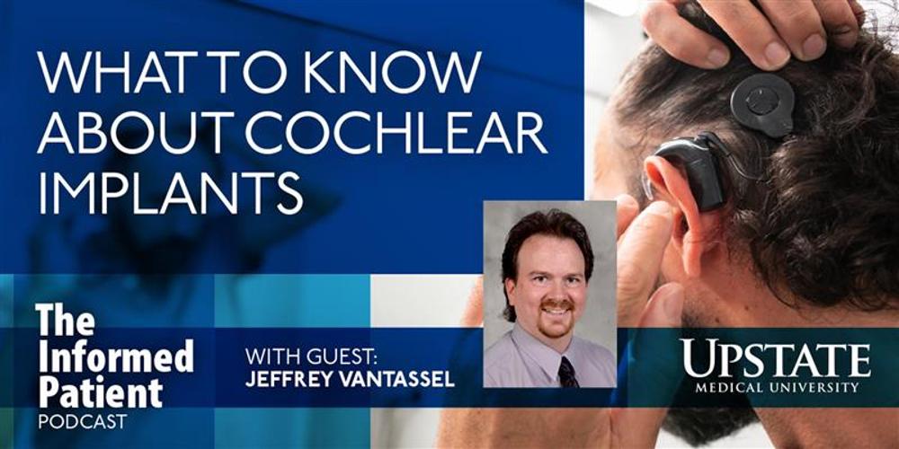 What to know about cochlear implants, with guest Jeffrey VanTassel, on Upstate's The Informed Patient podcast