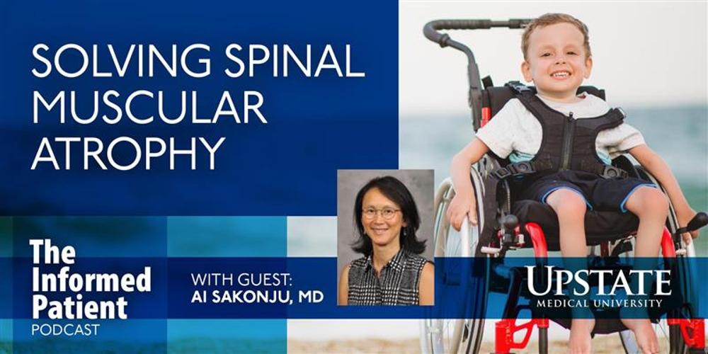 Solving spinal muscular atrophy, with guest Ai Sakonju, MD, on Upstate Medical University's The Informed Patient podcast
