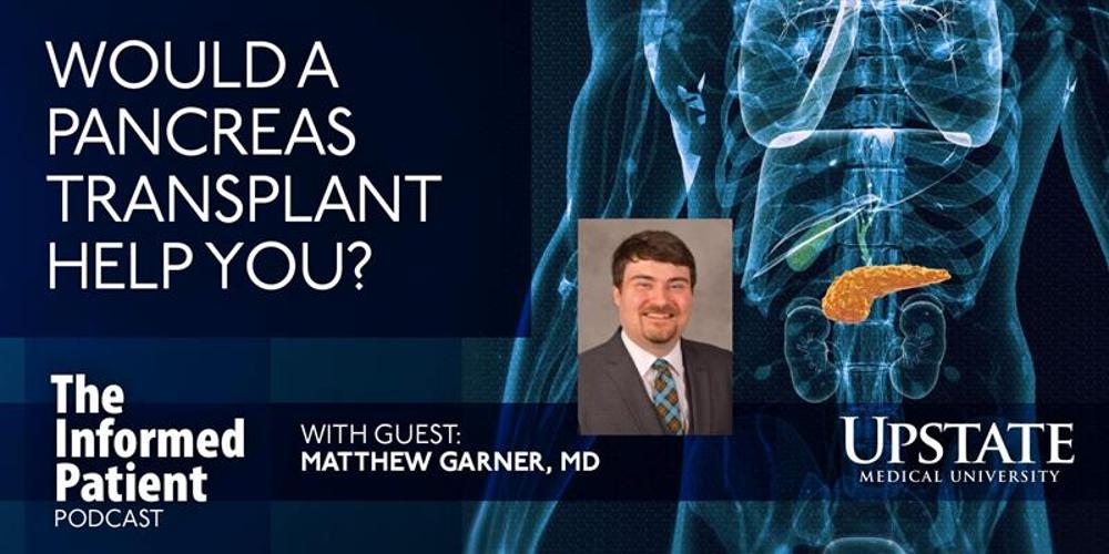 Would a pancreas transplant help you? with guest Matthew Garner, MD, on Upstate's The Informed Patient podcast