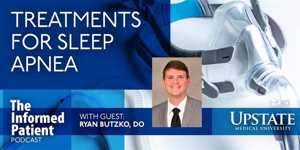 Treatments for sleep apnea, with guest Ryan Butzko, DO, on Upstate's The Informed Patient podcast