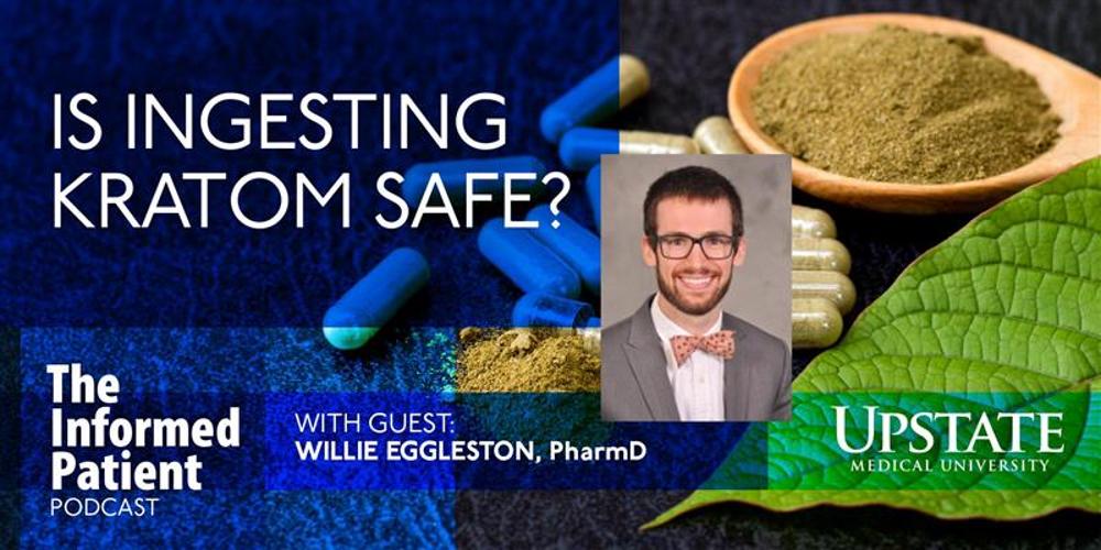 Is ingesting kratom safe? with guest Willie Eggleston, PharmD, on Upstate's The Informed Patient podcast