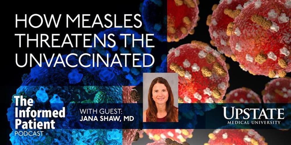 How measles threatens the unvaccinated, with guest Jana Shaw, MD, on Upstate's The Informed Patient podcast