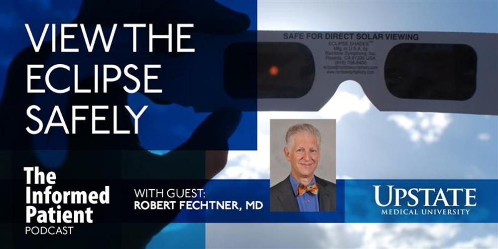 View the eclipse safely, with guest Robert Fechtner, MD, on Upstate's The Informed Patient podcast
