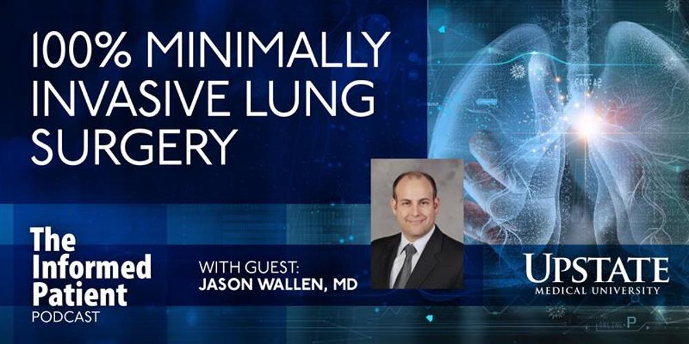 100% minimally invasive lung surgery, with guest Jason Wallen, MD, on Upstate's The Informed Patient podcast