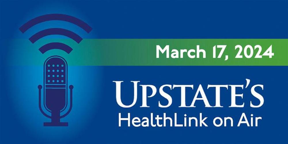 Upstate's HealthLink on Air radio show for Sunday, March 17, 2024