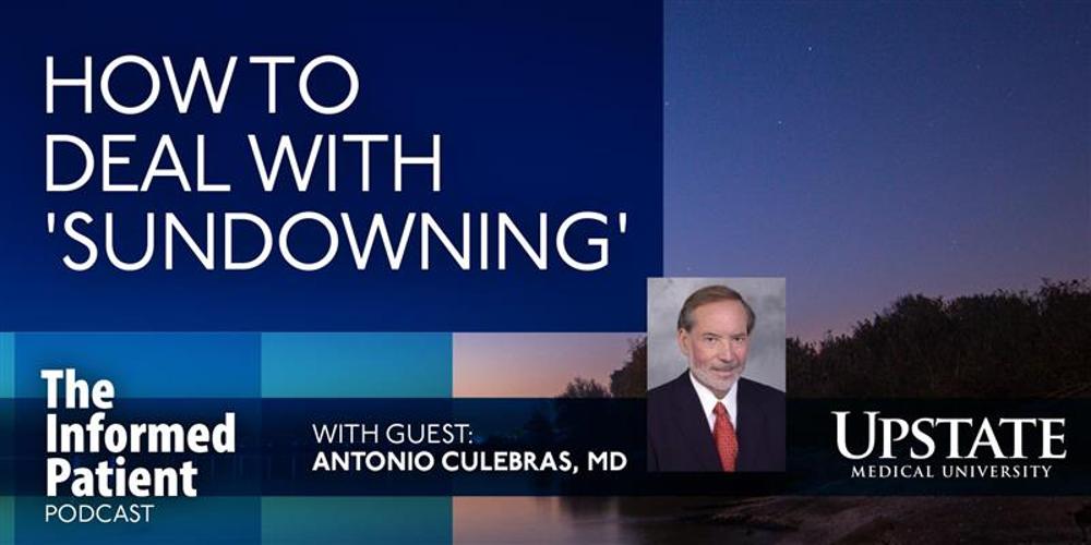 How to deal with "sundowning," with guest Antonio Culebras, MD, on Upstate's The Informed Patient podcast