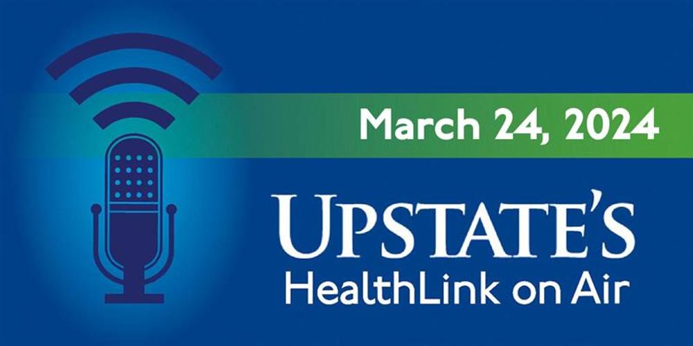 Upstate's HealthLink on Air radio show for Sunday, March 24, 2024