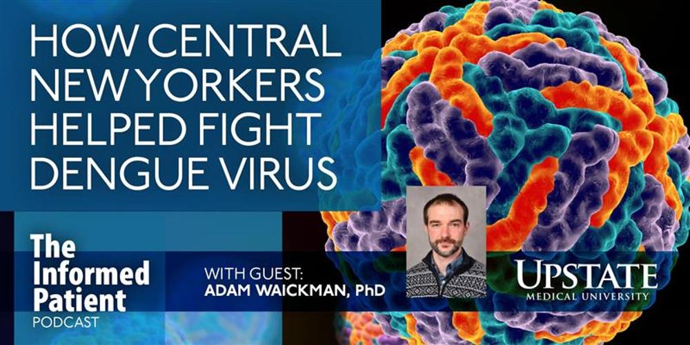 How Central New Yorkers helped fight dengue virus, with guest Adam Waickman, PhD, on Upstate's The Informed Patient podcast