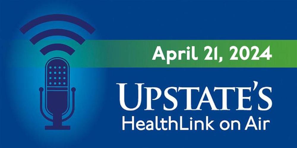 Upstate's HealthLink on Air radio show for Sunday, April 21, 2024