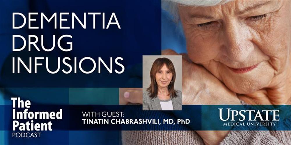 Dementia drug infusions, with guest Tinatin Chabrashvili, MD, PhD, on Upstate's The Informed Patient podcast