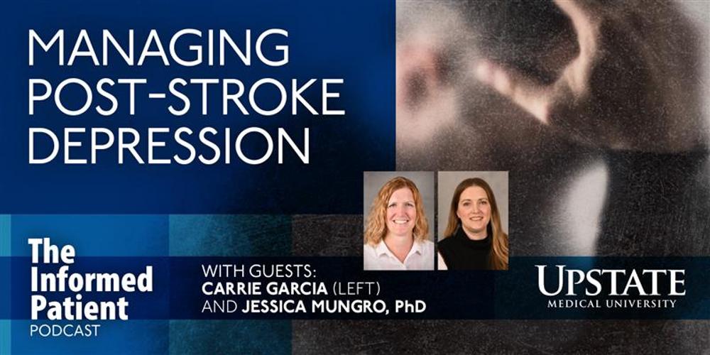 Managing post-stroke depression, with guests Carrie Garcia and Jessica Mungro, PhD, on Upstate's The Informed Patient podcast