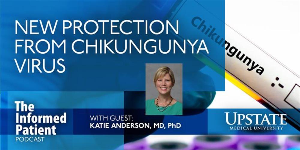 New protection from chikungunya virus, with guest Katie Anderson, MD, PhD, on Upstate's The Informed Patient podcast