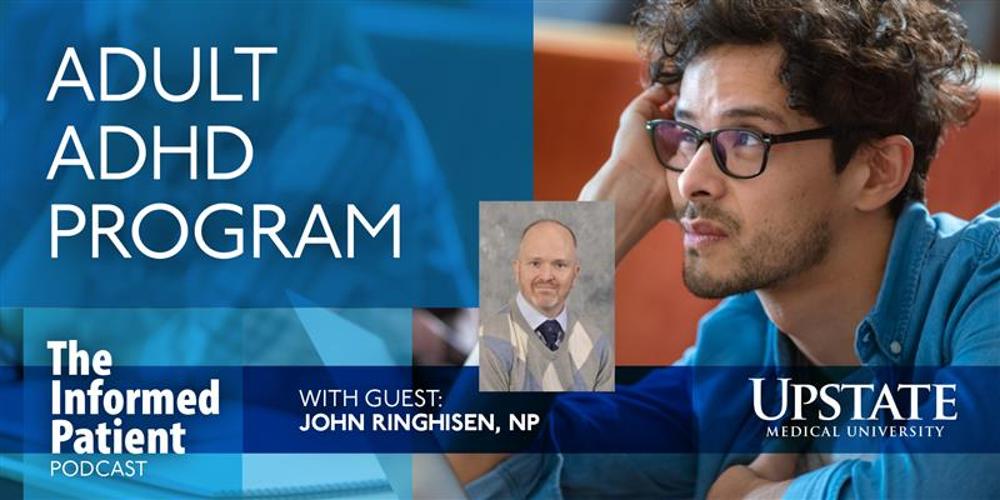 Adult ADHD program, with guest John Ringhisen, NP, on Upstate's The Informed Patient podcast