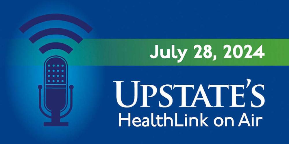 Upstate's HealthLink on Air radio show for Sunday, July 28, 2024