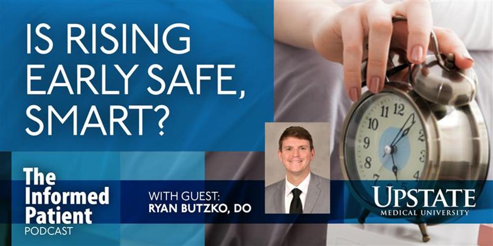 Is rising early safe, smart? with guest Ryan Butzko, DO, on Upstate's The Informed Patient podcast