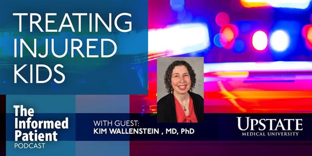 Treating injured kids, with guest Kim Wallenstein, MD, PhD, on Upstate's The Informed Patient podcast
