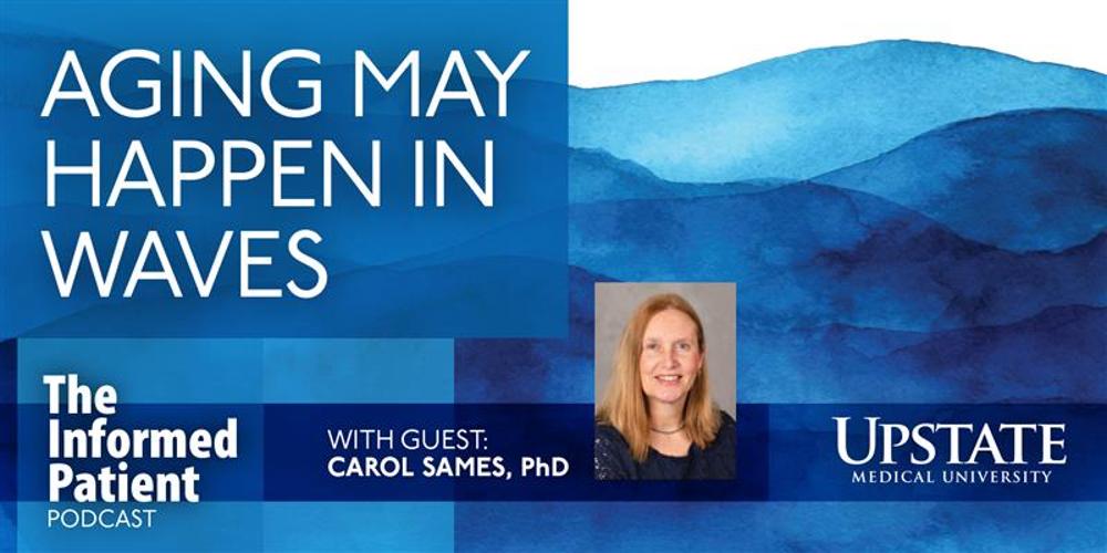 Aging may happen in waves, with guest Carol Sames, PhD, on Upstate's "The Informed Patient" podcast