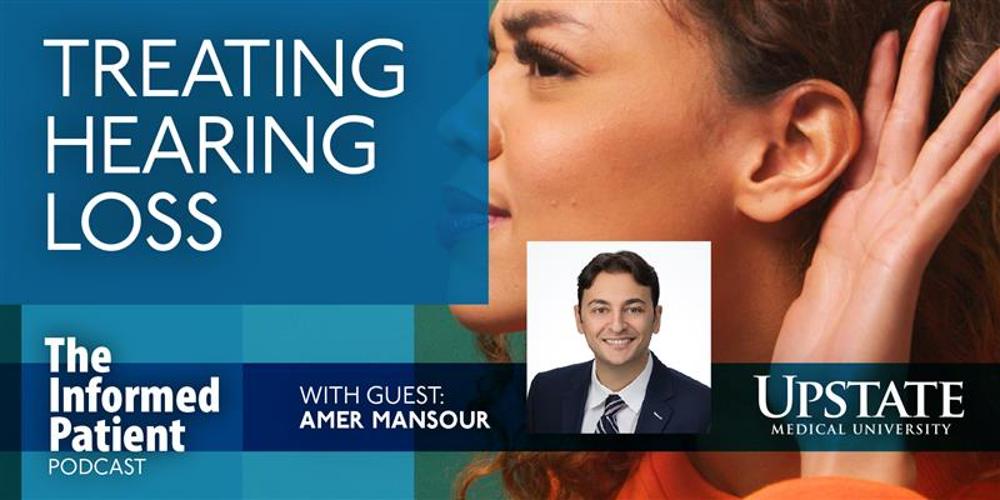Treating hearing loss, with guest Amer Mansour, on Upstate's The Informed Patient podcast
