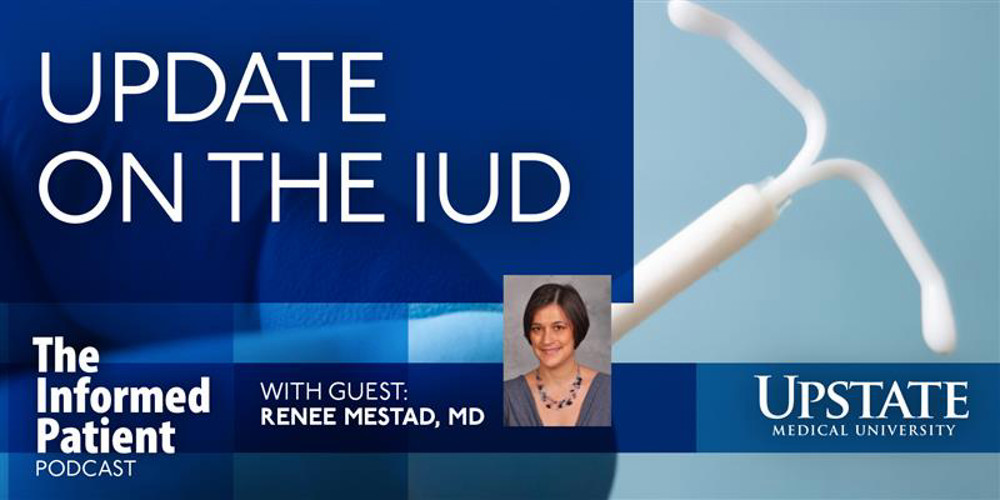 Update on the IUD, with guest Renee Mestad, MD, on Upstate's The Informed Patient podcast