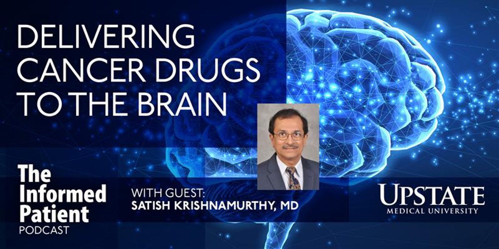 Delivering cancer drugs to the brain, with guest Satish Krishnamurthy, MD, on Upstate's The Informed Patient podcast