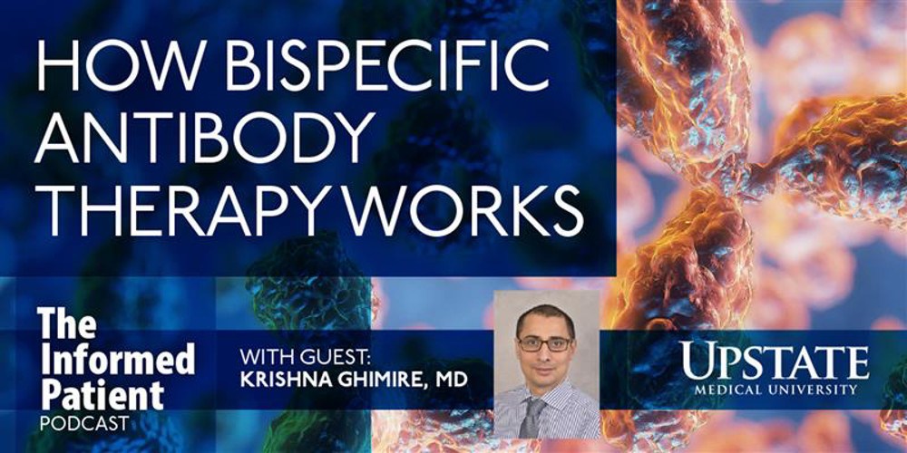 How bispecific antibody therapy works, with Krishna Ghimire, MD on Upstate's The Informed Patient podcast