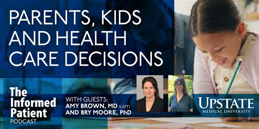 Parents, kids and health care decisions with Amy Brown, MD and Bry Moore, PhD on Upstate's The Informed Patient podcast