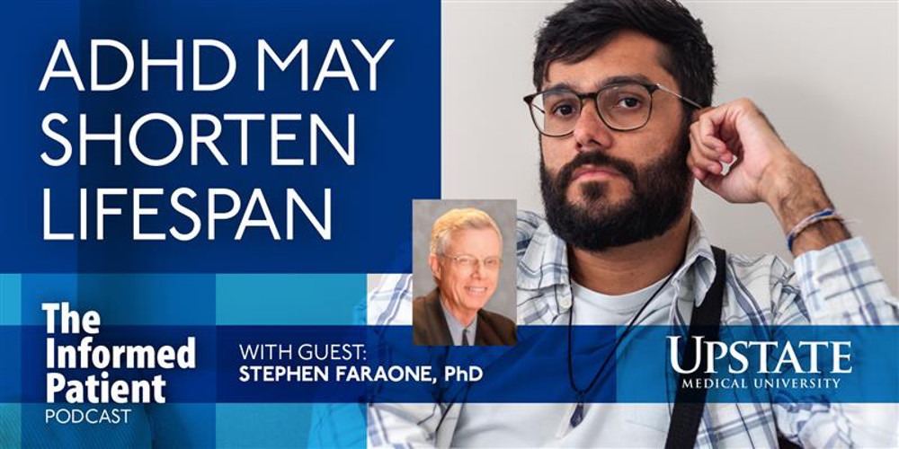 ADHD may shorten lifespan, with guest Stephen Faraone, PhD, on Upstate's The Informed Patient podcast