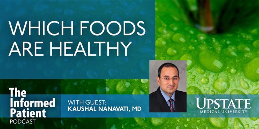 Which foods are healthy, with guest Kaushal Nanavati, MD, on Upstate's The Informed Patient podcast