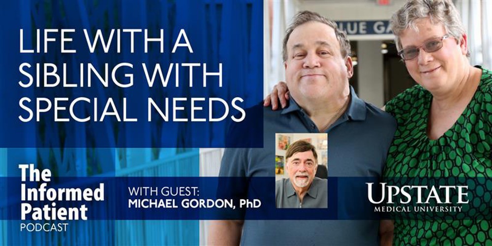 Life with a sibling with special needs, with guest Michael Gordon, PhD, on Upstate Medical University's The Informed Patient podcast