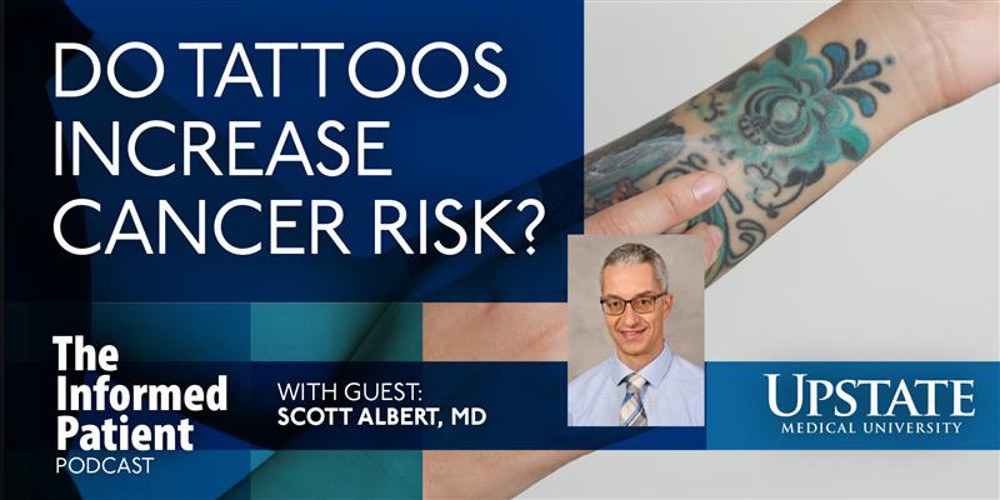 Do tattoos increase cancer risk? with guest Scott Albert, MD, on Upstate Medical University's The Informed Patient podcast