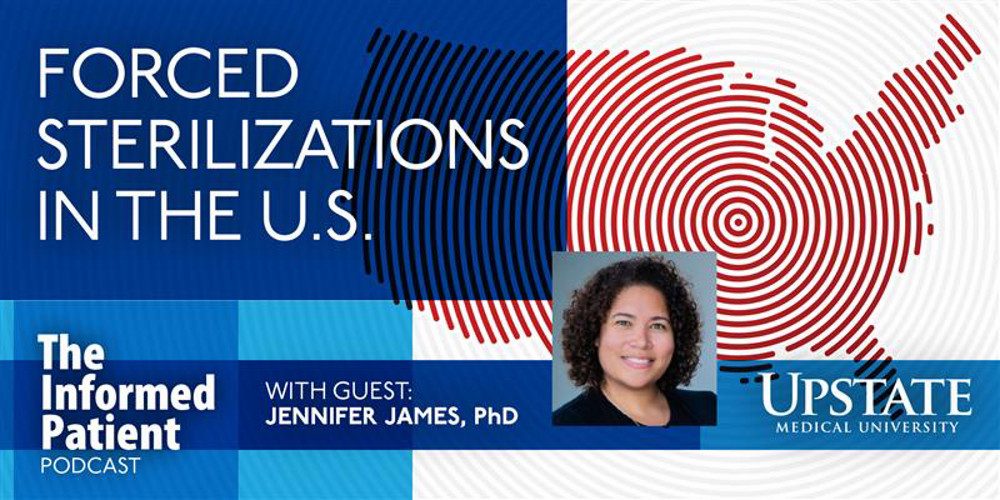 Forced sterilizations in the U.S., with guest Jennifer James, PhD, on Upstate Medical University's The Informed Patient podcast