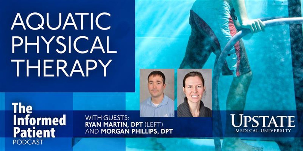 Aquatic physical therapy, with guests Ryan Martin, DPT, and Morgan Phillips, DPT, on Upstate Medical University's The Informed Patient podcast