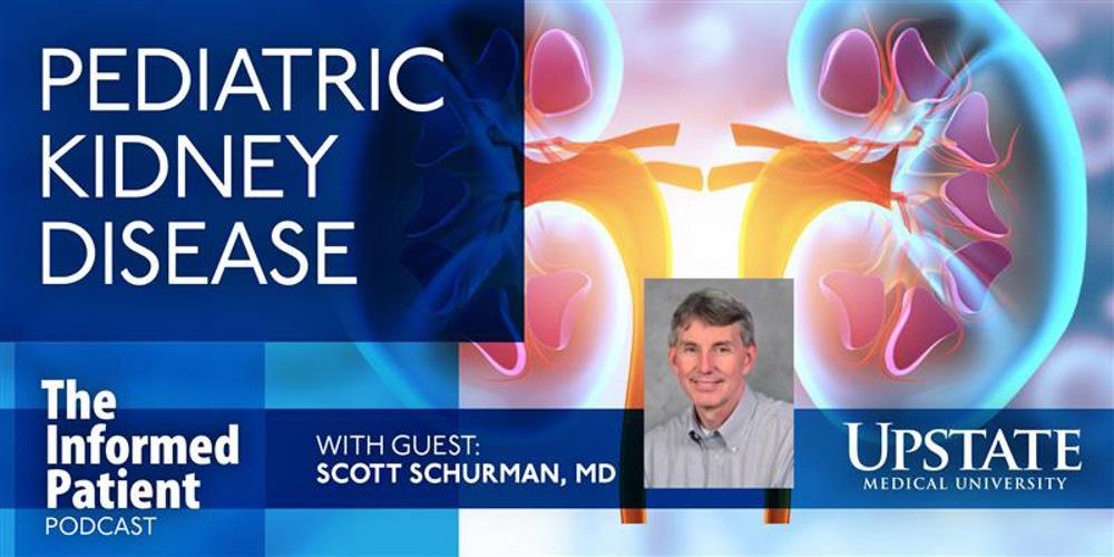 Pediatric kidney disease, with guest Scott Schulman, MD, on Upstate Medical University's The Informed Patient podcast