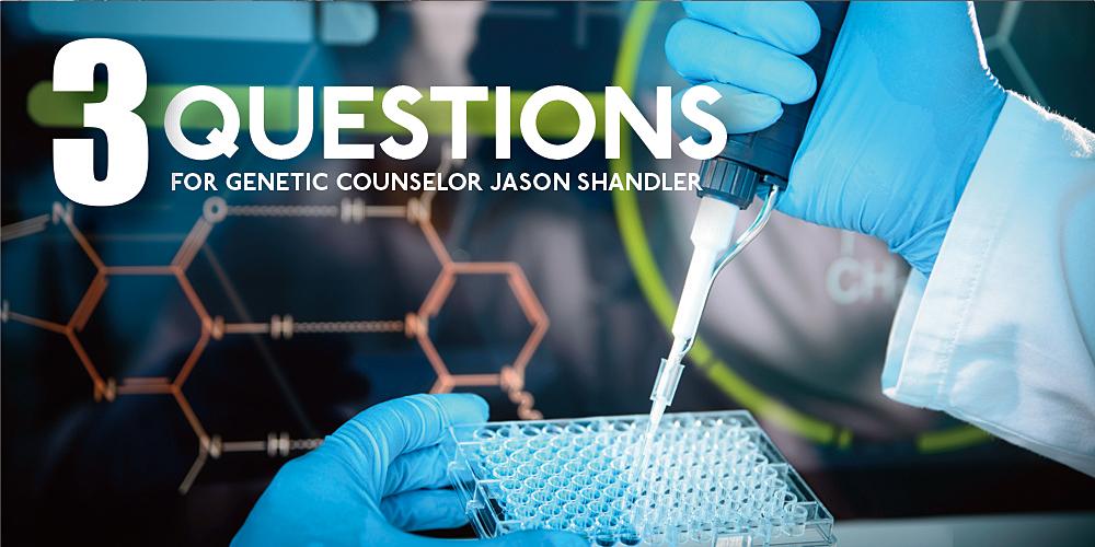 3 questions for genetic counselor Jason Shandler of the Upstate Cancer Center