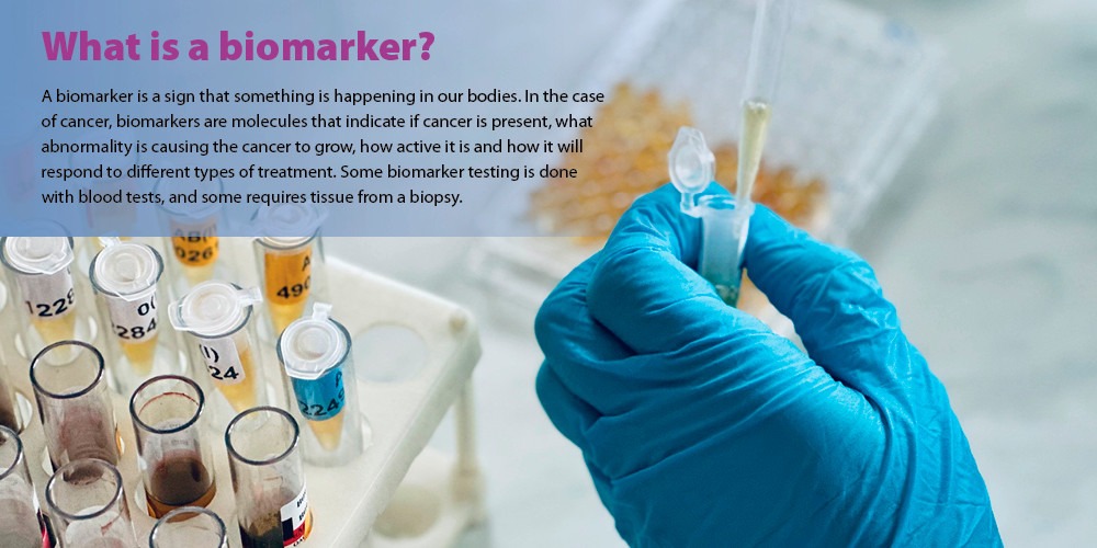 A biomarker is a sign that something is happening in our bodies. Some biomarker testing is done with blood tests, and some requires tissue from a biopsy.